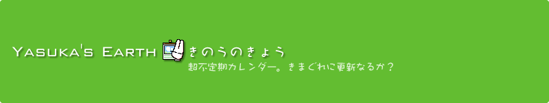 Yasuka's Earth｜きのうのきょう｜超不定期カレンダー。きまぐれに更新なるか？